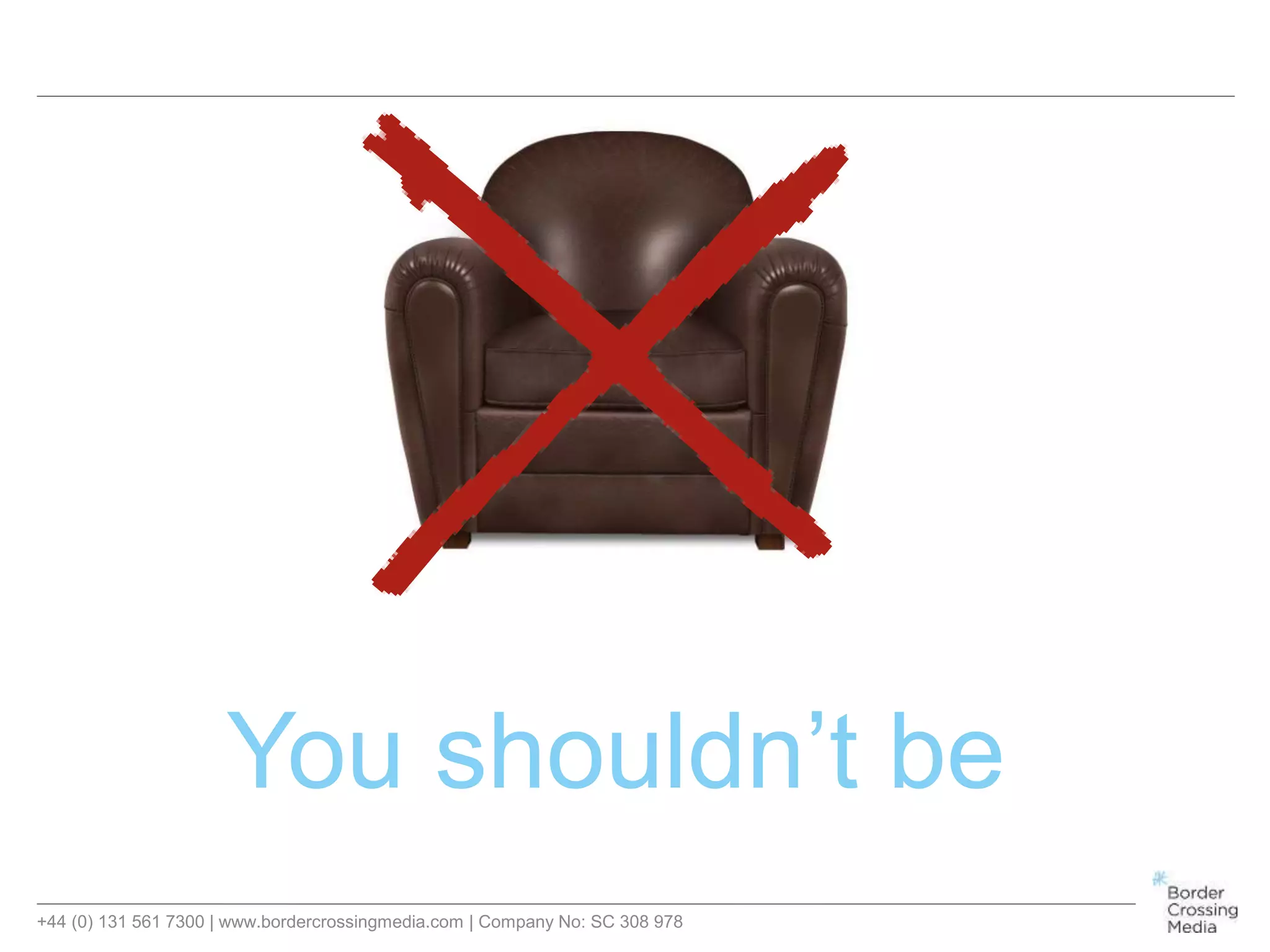 +44 (0) 131 561 7300 | www.bordercrossingmedia.com | Company No: SC 308 978
You shouldn’t be
 