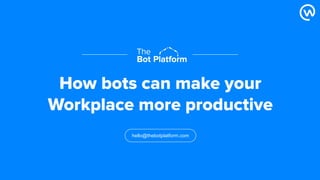 hello@thebotplatform.com
How bots can make your
Workplace more productive
 