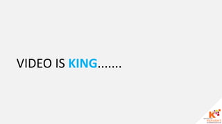 VIDEO IS KING.......
 