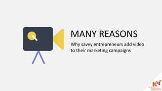 MANY REASONS
Why savvy entrepreneurs add video
to their marketing campaigns
 