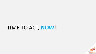 TIME TO ACT, NOW!
 