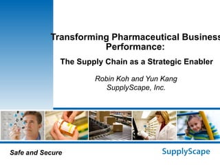 Transforming Pharmaceutical Business Performance:  The Supply Chain as a Strategic Enabler Robin Koh and Yun Kang SupplyScape, Inc. 