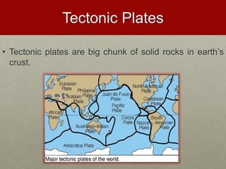 Tectonic Plates
• Tectonic plates are big chunk of solid rocks in earth’s
crust.
 