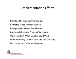 Implementation Efforts
• Maintain Effective Communications
• Reinforce Especially New Leaders
• Engage Broad Base of Participants
• Continually Evaluate Progress/Successes
• Ways to Adjust When Options Don’t Work
• Use Community Coaches to Guide and Motivate
• Document and Celebrate Successes
 