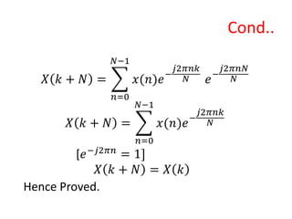 Cond..
𝑋 𝑘 + 𝑁 =
𝑛=0
𝑁−1
𝑥(𝑛)𝑒−
𝑗2𝜋𝑛𝑘
𝑁 𝑒−
𝑗2𝜋𝑛𝑁
𝑁
𝑋 𝑘 + 𝑁 =
𝑛=0
𝑁−1
𝑥(𝑛)𝑒−
𝑗2𝜋𝑛𝑘
𝑁
[𝑒−𝑗2𝜋𝑛
= 1]
𝑋 𝑘 + 𝑁 = 𝑋 𝑘
Hence Proved.
 