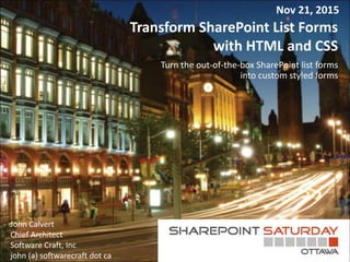 Transform SharePoint List Forms
with HTML and CSS
Turn the out-of-the-box SharePoint list forms
into custom styled forms
John Calvert
Chief Architect
Software Craft, Inc
john (a) softwarecraft dot ca
Nov 21, 2015
 