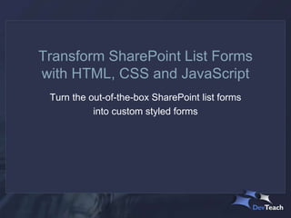 Transform SharePoint List Forms
with HTML, CSS and JavaScript
Turn the out-of-the-box SharePoint list forms
into custom styled forms
 