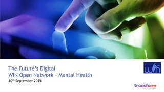 The Future’s Digital
WIN Open Network – Mental Health
10th September 2015
 