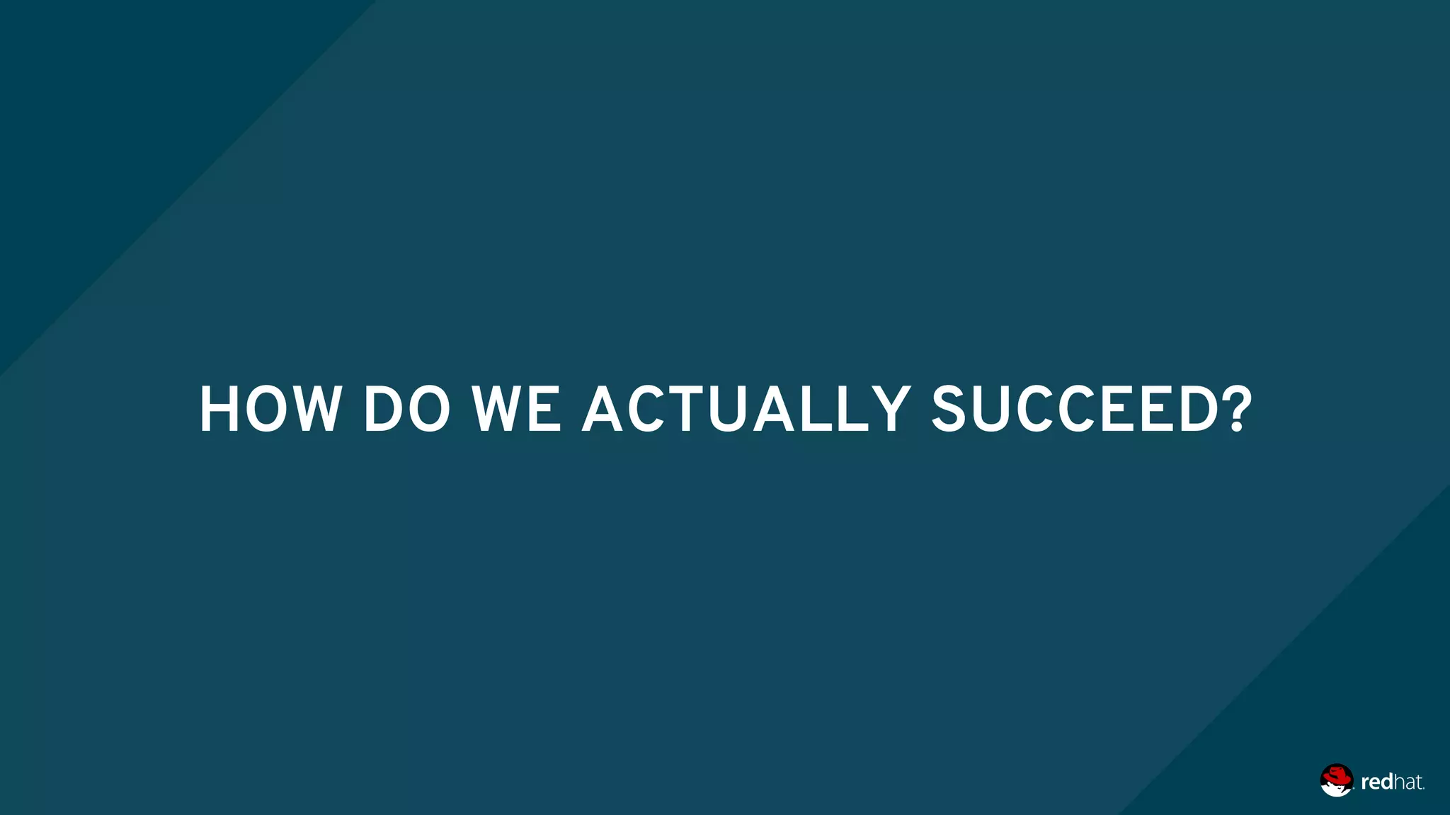 HOW DO WE ACTUALLY SUCCEED?
 
