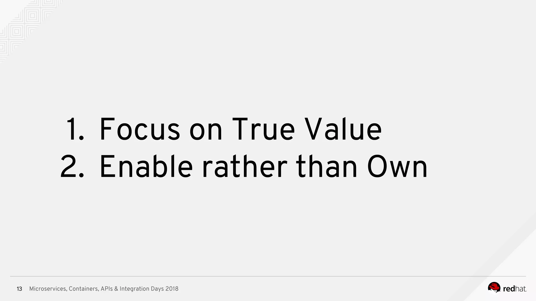 Microservices, Containers, APIs & Integration Days 2018
1. Focus on True Value
2. Enable rather than Own
13
 
