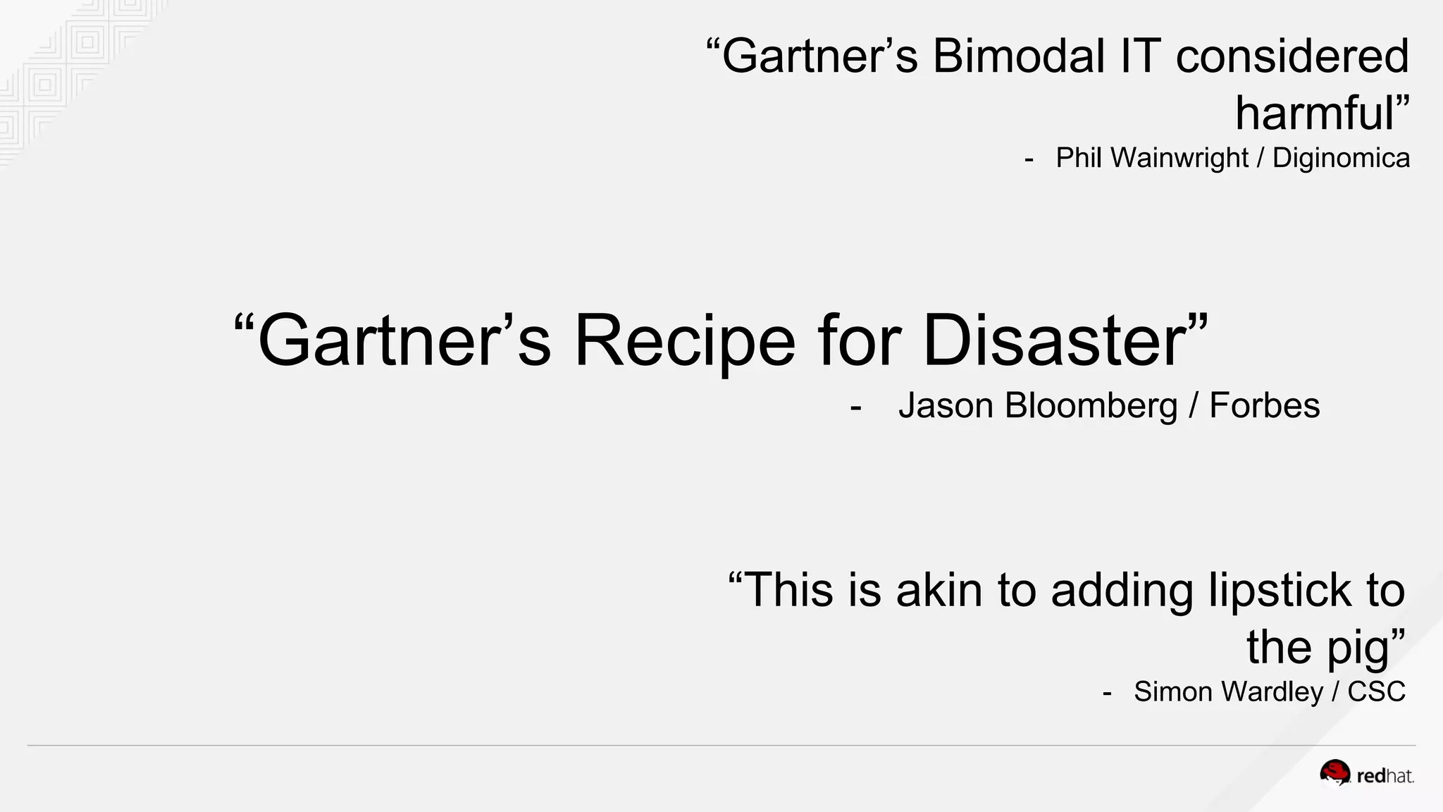 “Gartner’s Recipe for Disaster”
- Jason Bloomberg / Forbes
“Gartner’s Bimodal IT considered
harmful”
- Phil Wainwright / Diginomica
“This is akin to adding lipstick to
the pig”
- Simon Wardley / CSC
 