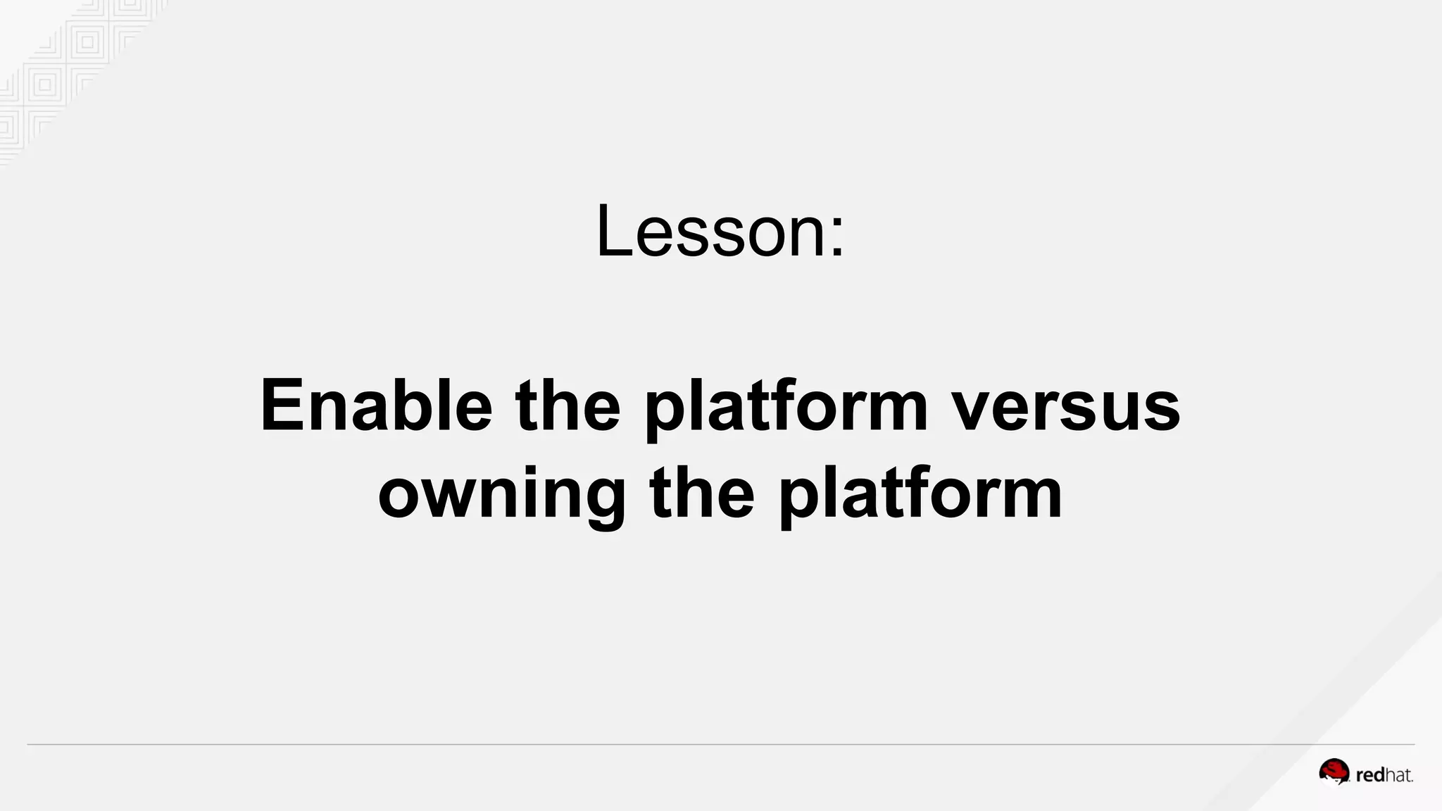 Lesson:
Enable the platform versus
owning the platform
 