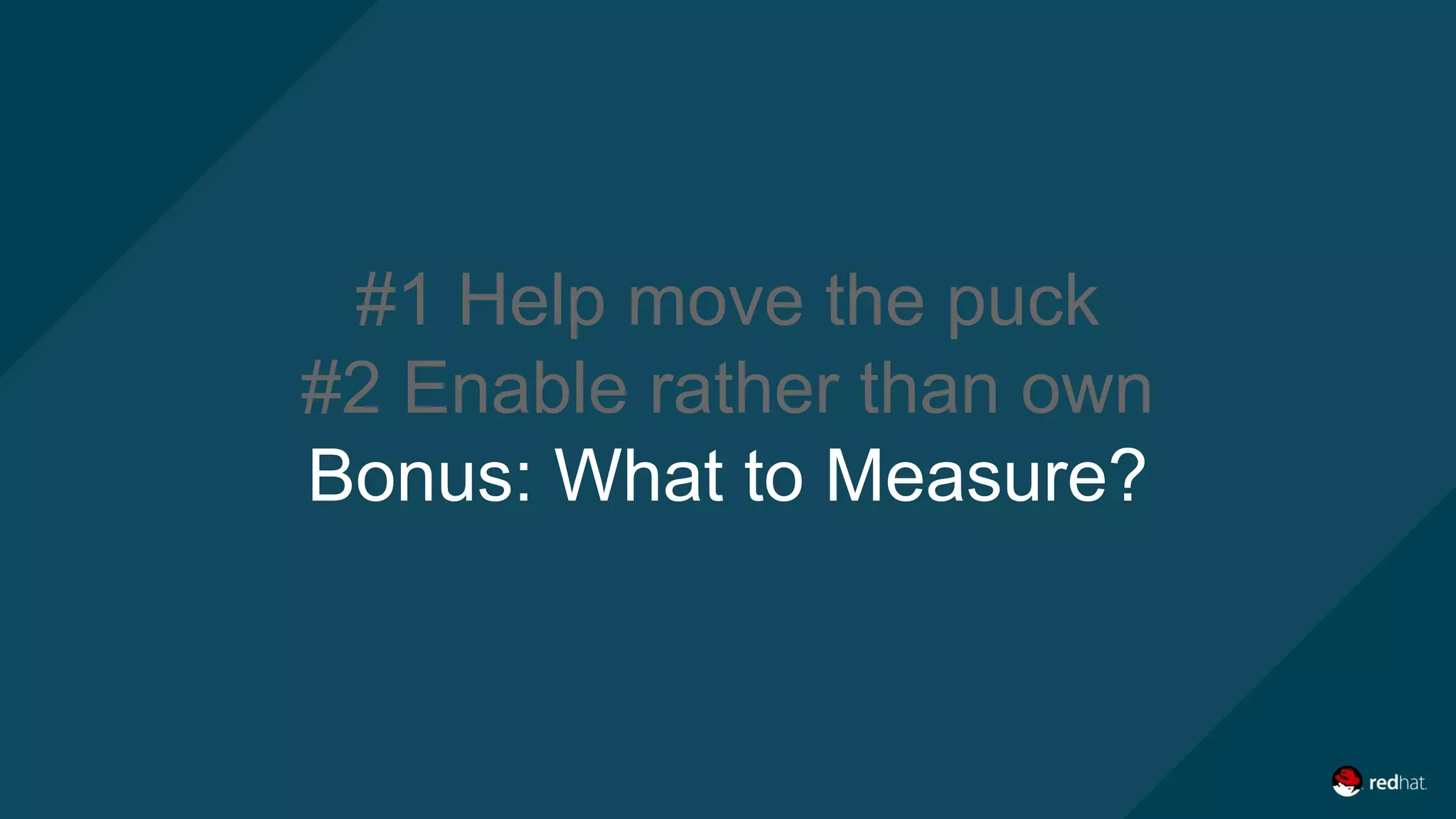 #1 Help move the puck
#2 Enable rather than own
Bonus: What to Measure?
 