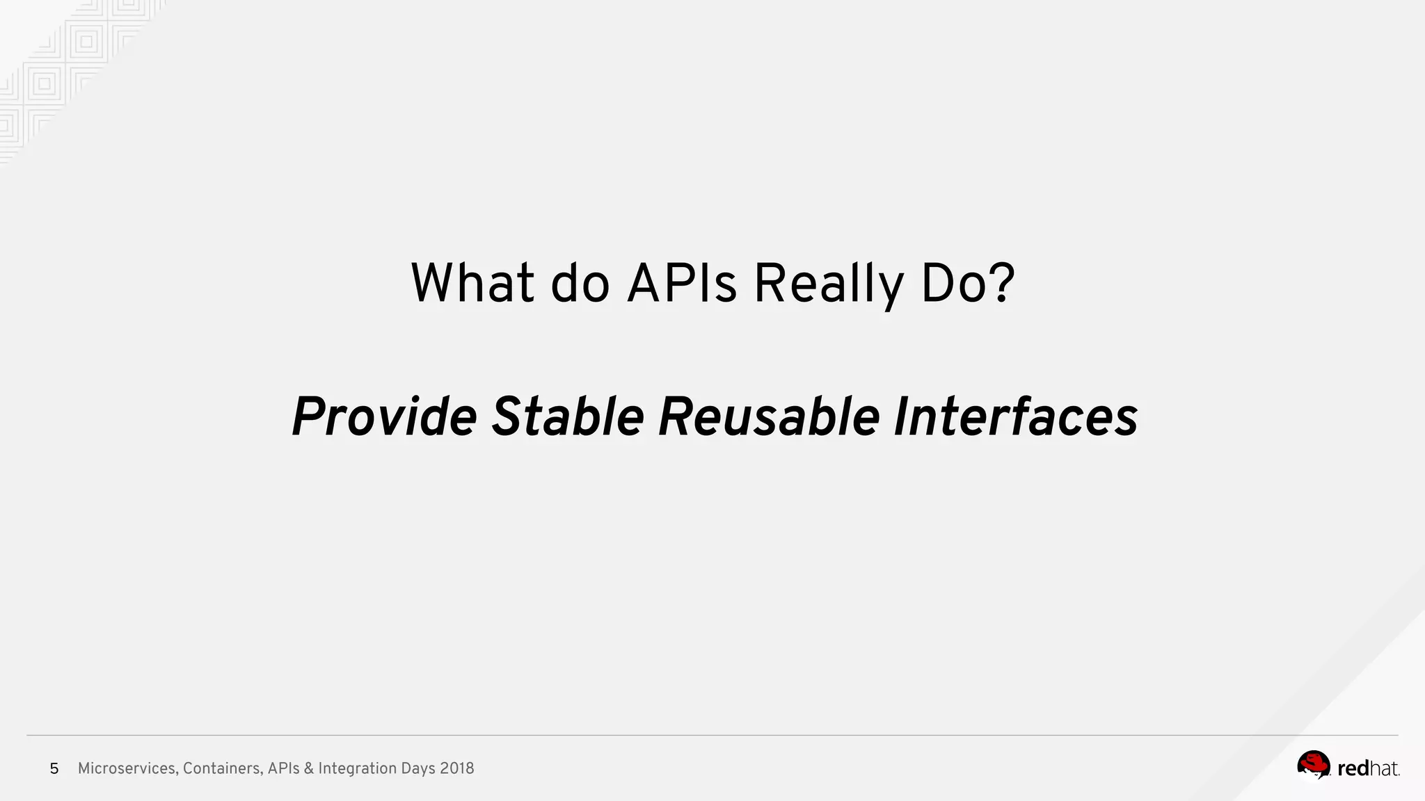 Microservices, Containers, APIs & Integration Days 2018
What do APIs Really Do?
5
Provide Stable Reusable Interfaces
 