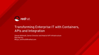 Transforming Enterprise IT with Containers,
APIs and Integration
Steven Willmott, Senior Director and Head of API Infrastructure
Red Hat Inc.
@njyx, swillmott@redhat.com
 