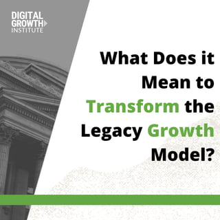 What Does it
Mean to
Transform the
Legacy Growth
Model?
 