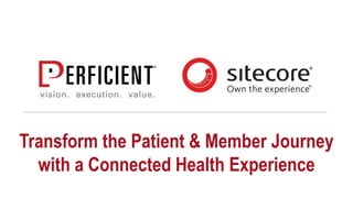 Transform the Patient & Member Journey
with a Connected Health Experience
 