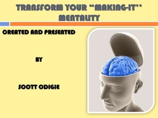 TRANSFORM YOUR “MAKING-IT’’
           MENTALITY
CREATED AND PRESENTED



         BY



    SCOTT ODIGIE
 