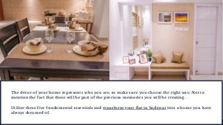 The décor of your home represents who you are, so make sure you choose the right one. Not to
mention the fact that these will be part of the precious memories you will be creating.
Utilize these five fundamental essentials and transform your flat in Sodepur into a home you have
always dreamed of.
 