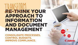 RE-THINK YOUR
APPROACH TO
INFORMATION
AND DOCUMENT
MANAGEMENT
TRANSFORM
CONSOLIDATE PROCESSES.
CONTROL BUDGETS.
IMPROVE COMPLIANCE.
 