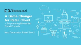 1 /23
A Game Changer
for Retail Cloud
– Empowering Diversified
Retail Formats
Next Generation Retail Part 2
 