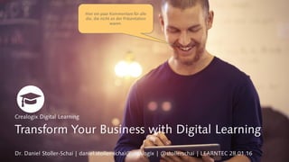 Transform Your Business with Digital Learning
Dr. Daniel Stoller-Schai | daniel.stoller-schai@crealogix | @stollerschai | LEARNTEC 28.01.16
Crealogix Digital Learning
Hier ein paar Kommentare für alle
die, die nicht an der Präsentation
waren.
 