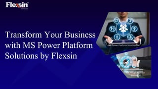 Transform Your Business
with MS Power Platform
Solutions by Flexsin
 