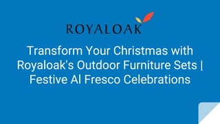 Transform Your Christmas with
Royaloak's Outdoor Furniture Sets |
Festive Al Fresco Celebrations
 