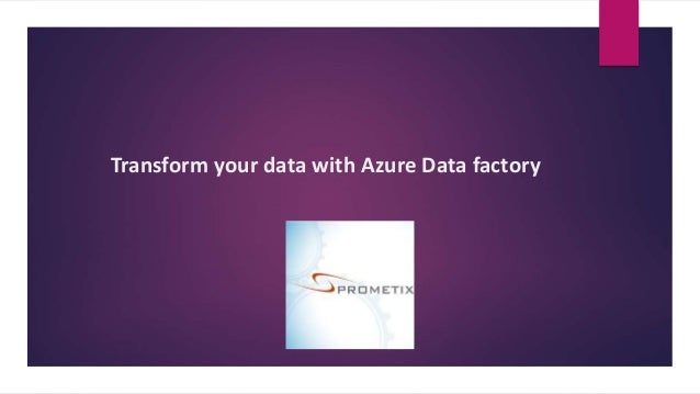 Transform your data with Azure Data factory
 