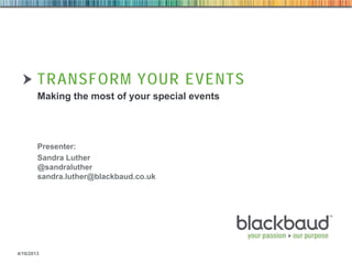 TRANSFORM YOUR EVENTS
Making the most of your special events

Presenter:
Sandra Luther
@sandraluther
sandra.luther@blackbaud.co.uk

4/16/2013

 