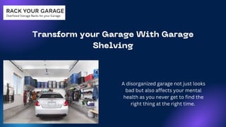 Transform your Garage With Garage
Shelving
A disorganized garage not just looks
bad but also affects your mental
health as you never get to find the
right thing at the right time.
 