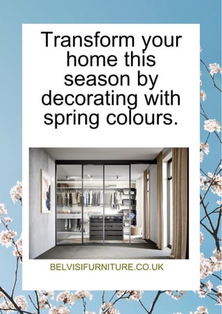 Transform your
home this
season by
decorating with
spring colours.
BELVISIFURNITURE.CO.UK
 