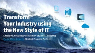 Mobile

Transform
Your Industry using
the New Style of IT
Enable your business with an New Style of IT Roadmap
Pierre-Marie Delpech, Strategic Solution Architect

© Copyright 2013 Hewlett-Packard Development Company, L.P. The information contained herein is subject to change without notice.

Social
Big Data

Cloud

 