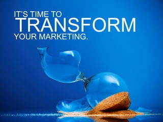IT’S TIME TO
TRANSFORM
YOUR MARKETING.
 