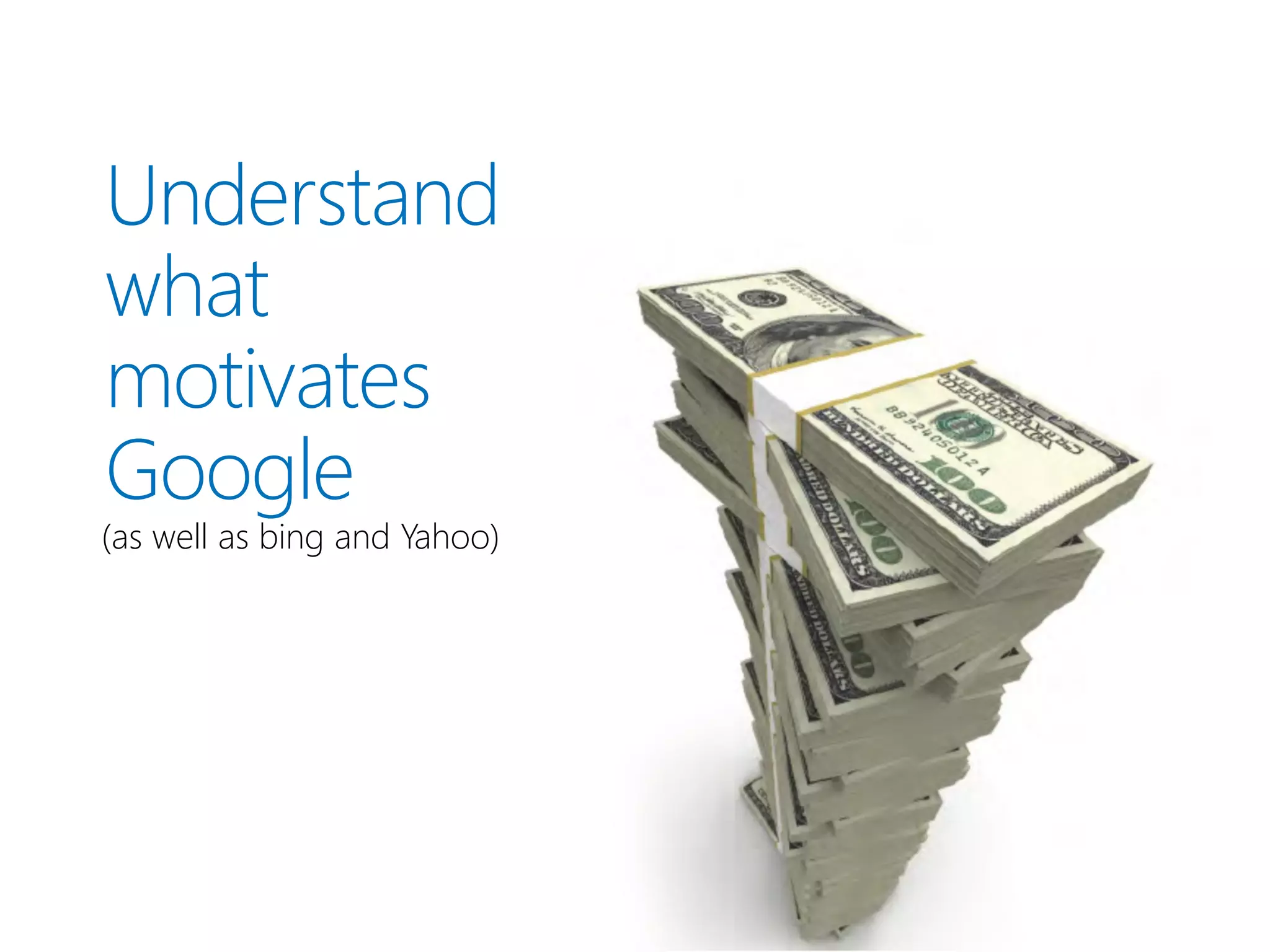 Understand
what
motivates
Google
(as well as bing and Yahoo)
 