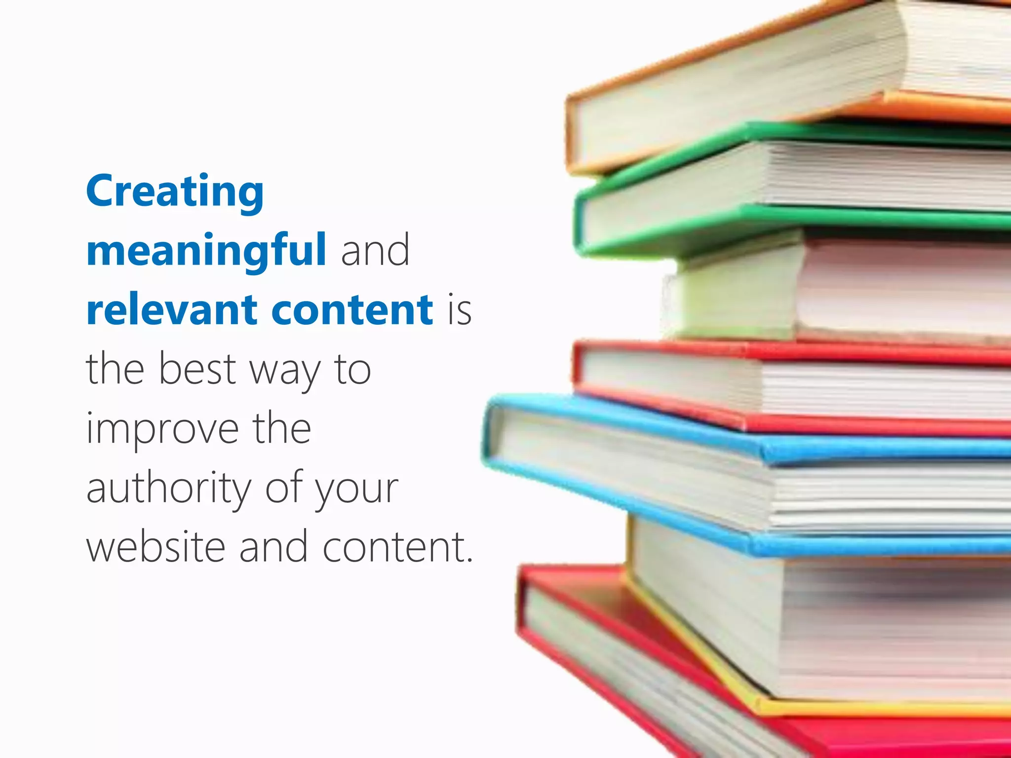 Creating
meaningful and
relevant content is
the best way to
improve the
authority of your
website and content.
 