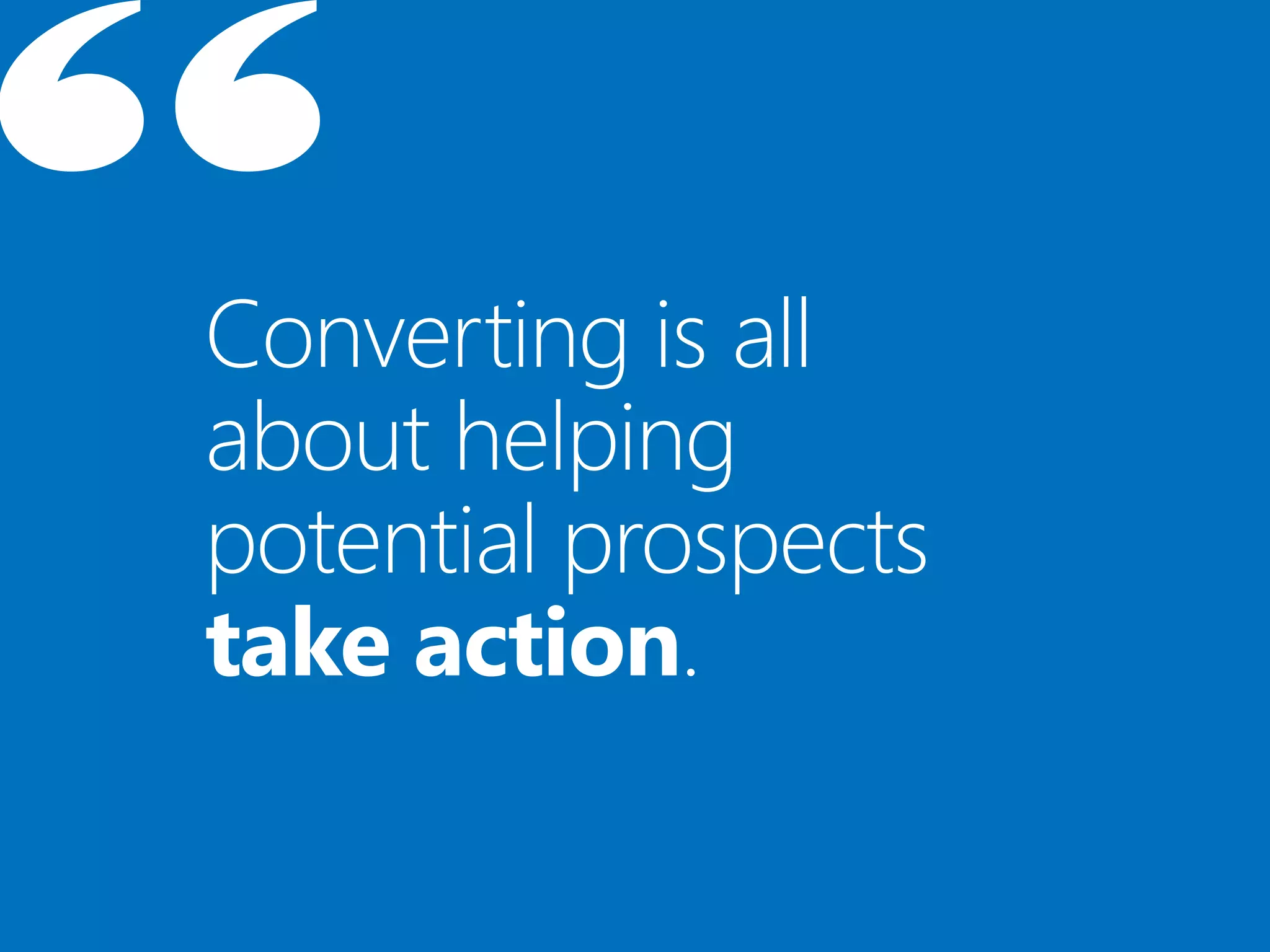 Converting is all
about helping
potential prospects
take action.
 