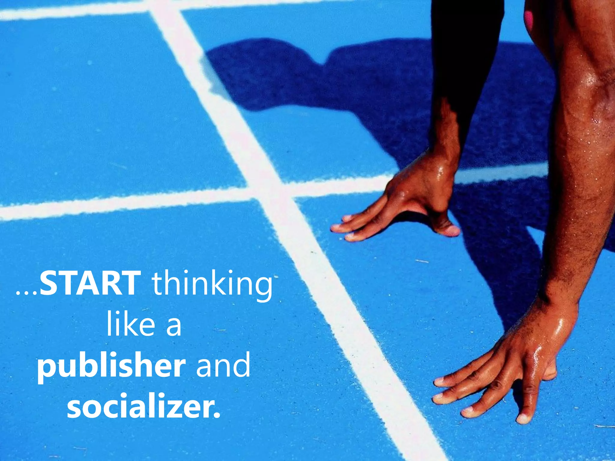 …START thinking
     like a
 publisher and
  socializer.
 