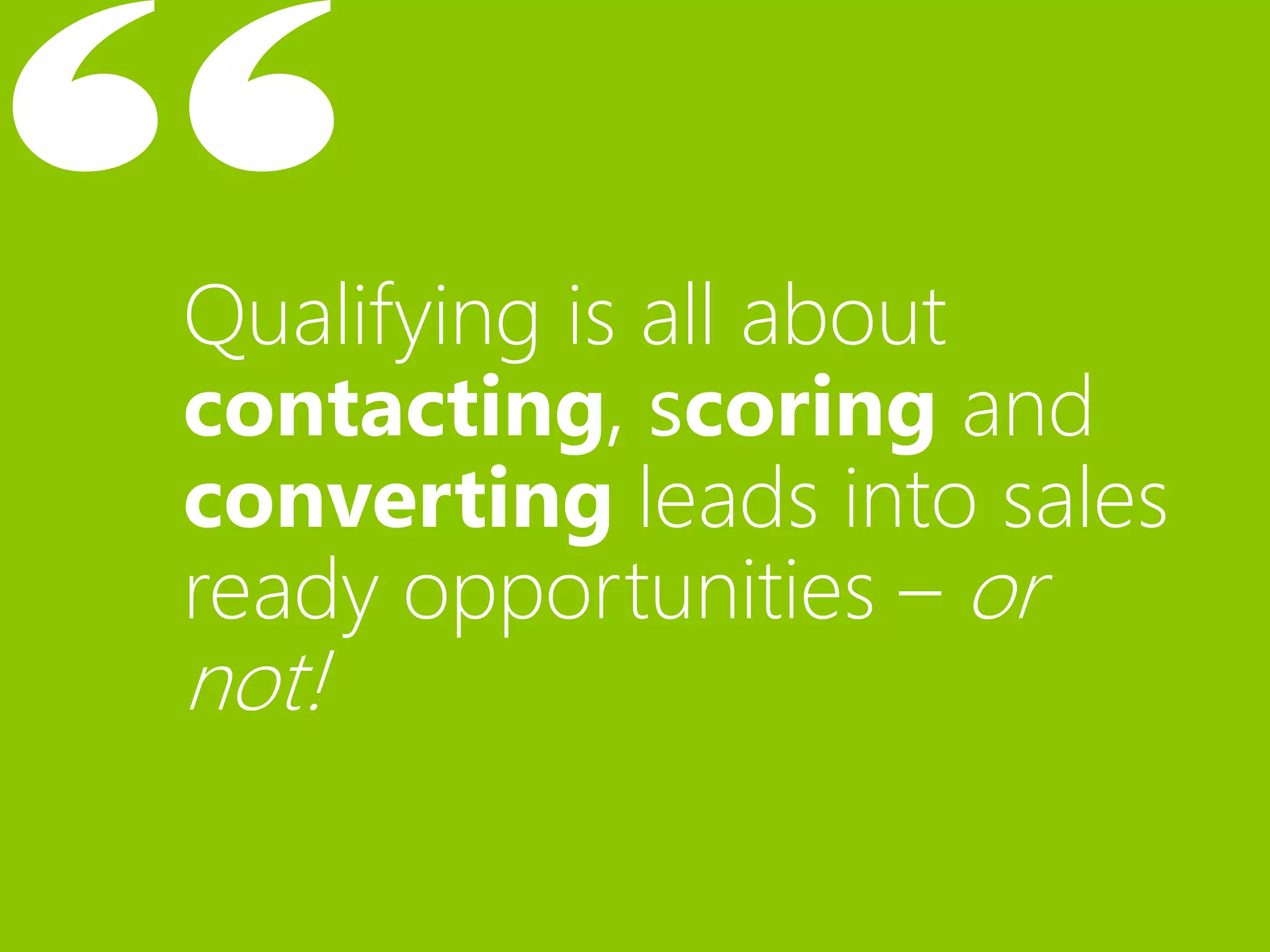 Qualifying is all about
contacting, scoring and
converting leads into sales
ready opportunities – or
not!
 