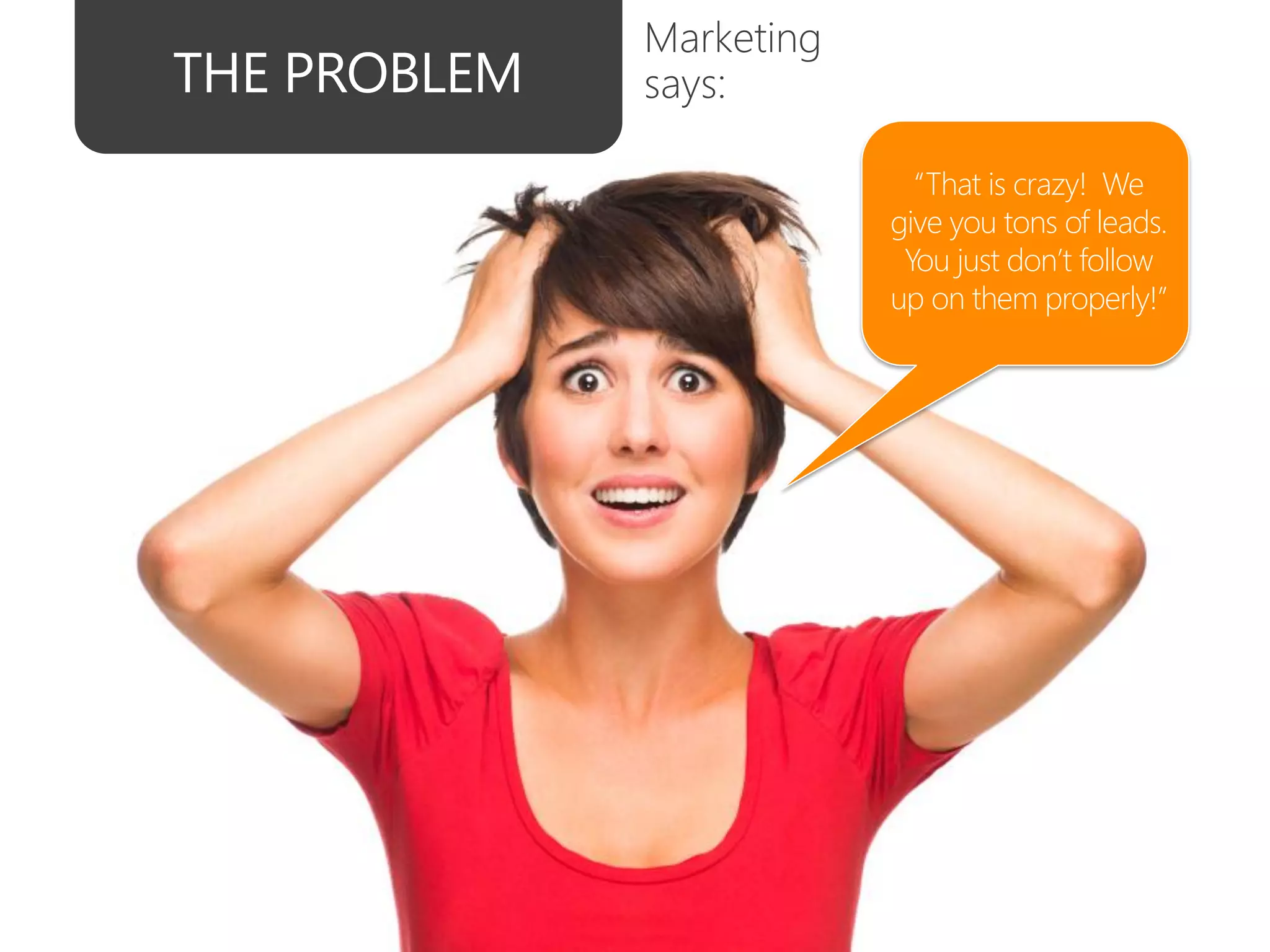 Marketing
says:

              “That is crazy! We
            give you tons of leads.
             You just don’t follow
            up on them properly!”
 