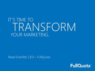 IT’S TIME TO

  TRANSFORM
 YOUR MARKETING.



Reed Overfelt, CEO – FullQuota
 