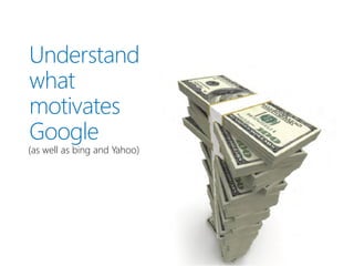Understand
what
motivates
Google
(as well as bing and Yahoo)
 