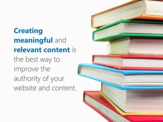 Creating
meaningful and
relevant content is
the best way to
improve the
authority of your
website and content.
 