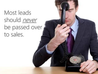 Most leads
should never
be passed over
to sales.
 