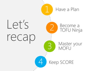 1       Have a Plan



        2    Become a
             TOFU Ninja


    3        Master your
             MOFU


4   Keep SCORE
 