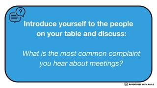 Adventures with agile
Introduce yourself to the people
on your table and discuss:
What is the most common complaint
you hear about meetings?
 