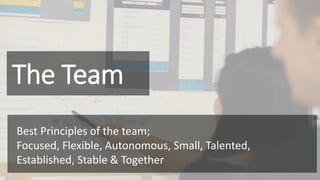 The Team
Best Principles of the team;
Focused, Flexible, Autonomous, Small, Talented,
Established, Stable & Together
 