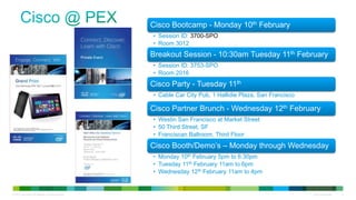 © 2013 Cisco and/or its affiliates. All rights reserved. Cisco Confidential 2
Cisco Bootcamp - Monday 10th February
• Session ID: 3700-SPO
• Room 3012
Breakout Session - 10:30am Tuesday 11th February
• Session ID: 3753-SPO
• Room 2016
Cisco Party - Tuesday 11th
• Cable Car City Pub, 1 Hallidie Plaza, San Francisco CA
Cisco Partner Brunch - Wednesday 12th February
• Westin San Francisco at Market Street
• 50 Third Street, SF
• Franciscan Ballroom, Third Floor
Cisco Booth/Demo’s – Monday through Wednesday
• Monday 10th February 5pm to 6:30pm
• Tuesday 11th February 11am to 6pm
• Wednesday 12th February 11am to 4pm
 
