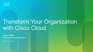 Cisco Confidential© 2013 Cisco and/or its affiliates. All rights reserved. 4
Transform Your Organization
with Cisco Cloud
Joann Starke
Solutions Marketing Manager
February 10, 2014
 