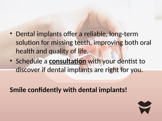 • Dental implants offer a reliable, long-term
solution for missing teeth, improving both oral
health and quality of life.
• Schedule a consultation with your dentist to
discover if dental implants are right for you.
Smile confidently with dental implants!
 